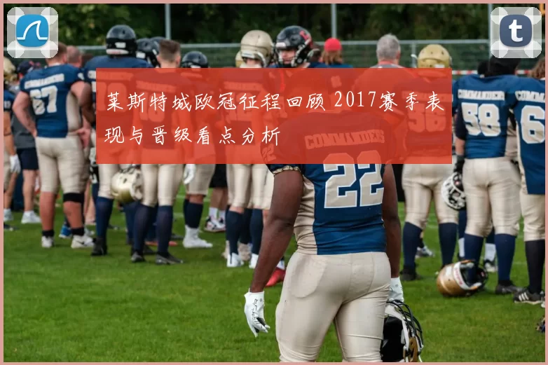 莱斯特城欧冠征程回顾 2017赛季表现与晋级看点分析