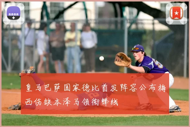 皇马巴萨国家德比首发阵容公布梅西伤缺本泽马领衔锋线