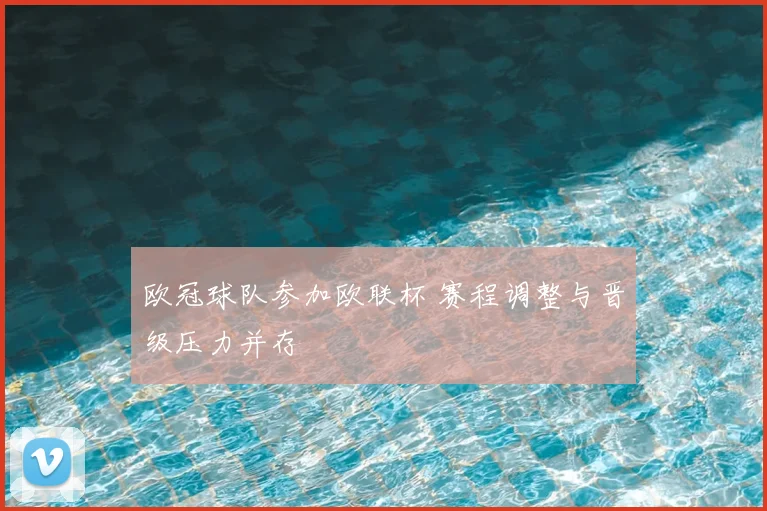 欧冠球队参加欧联杯 赛程调整与晋级压力并存
