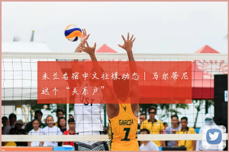 米兰名宿中文社媒动态丨马尔蒂尼这个“关系户”