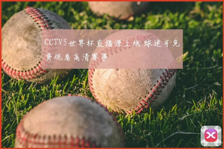 CCTV5世界杯直播源上线 球迷可免费观看高清赛事