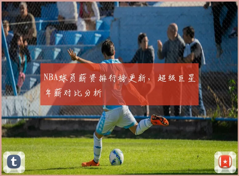 NBA球员薪资排行榜更新，超级巨星年薪对比分析
