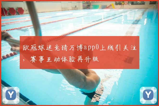 欧冠球迷竞猜万博app0上线引关注，赛事互动体验再升级
