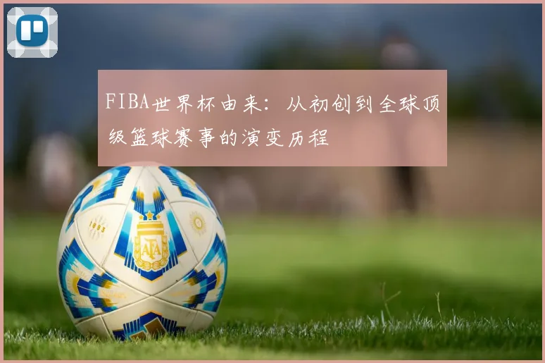 FIBA世界杯由来：从初创到全球顶级篮球赛事的演变历程
