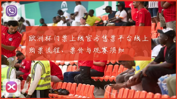 欧洲杯门票上线官方售票平台线上购票流程、票价与观赛须知