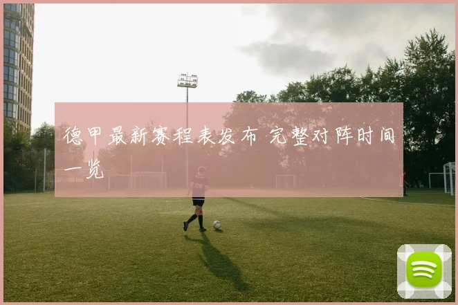 德甲最新赛程表发布 完整对阵时间一览