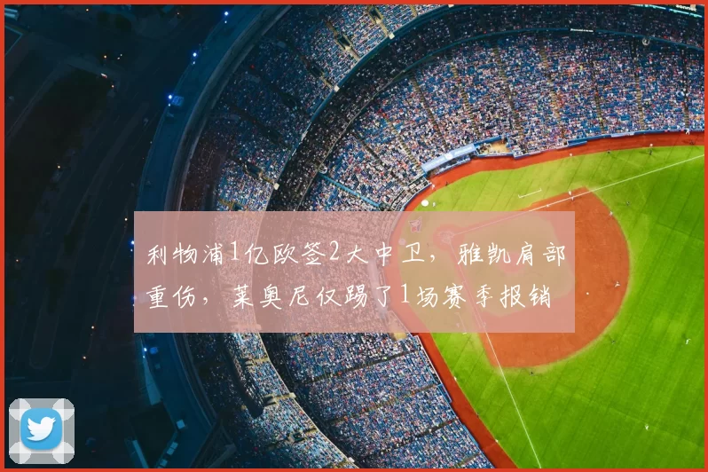 利物浦1亿欧签2大中卫，雅凯肩部重伤，莱奥尼仅踢了1场赛季报销