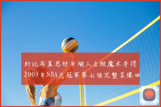 科比布莱恩特率湖人击败魔术夺得2009年NBA总冠军第七场完整录像回顾