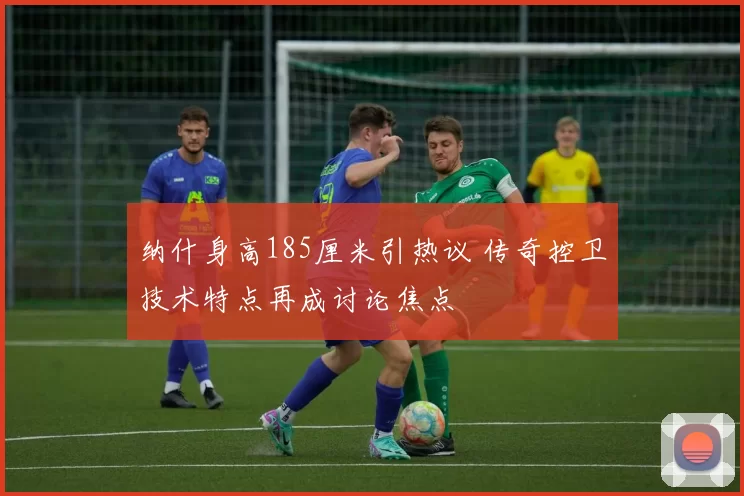 纳什身高185厘米引热议 传奇控卫技术特点再成讨论焦点