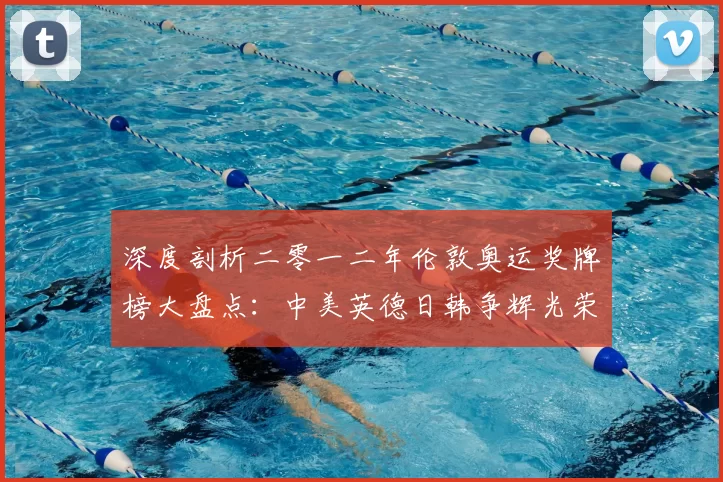 深度剖析二零一二年伦敦奥运奖牌榜大盘点:中美英德日韩争辉光荣录