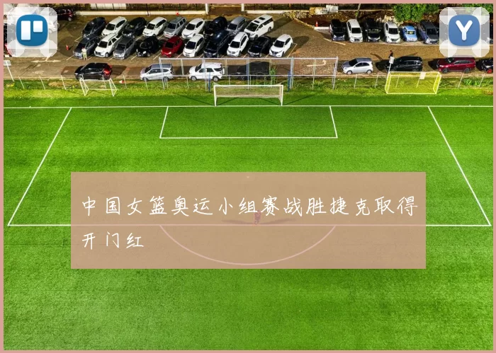 中国女篮奥运小组赛战胜捷克取得开门红