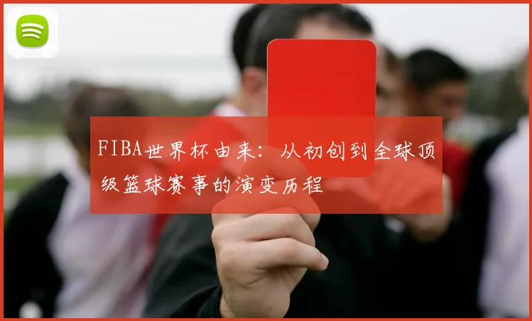 FIBA世界杯由来：从初创到全球顶级篮球赛事的演变历程