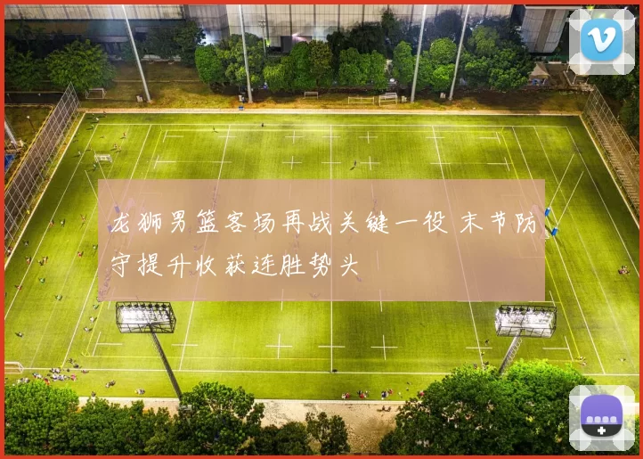 龙狮男篮客场再战关键一役 末节防守提升收获连胜势头