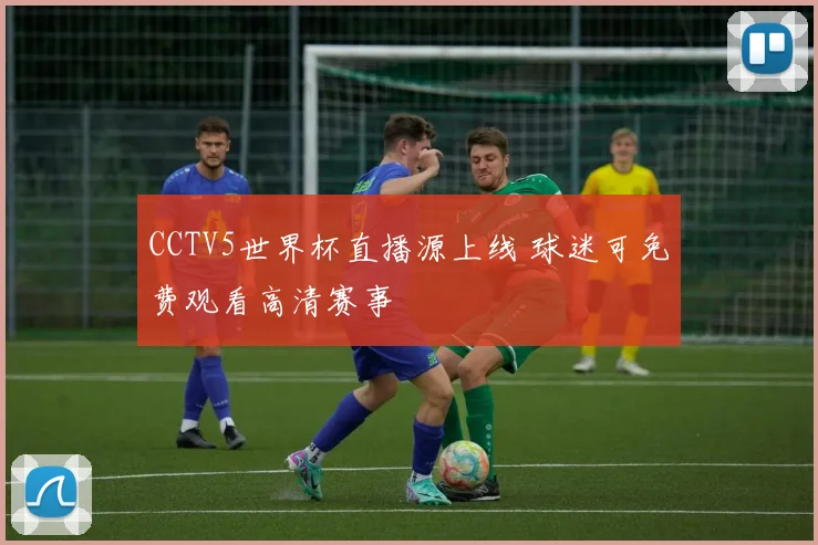 CCTV5世界杯直播源上线 球迷可免费观看高清赛事