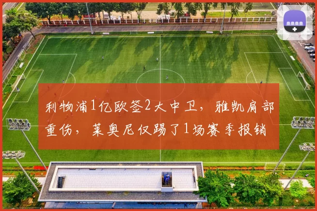 利物浦1亿欧签2大中卫，雅凯肩部重伤，莱奥尼仅踢了1场赛季报销