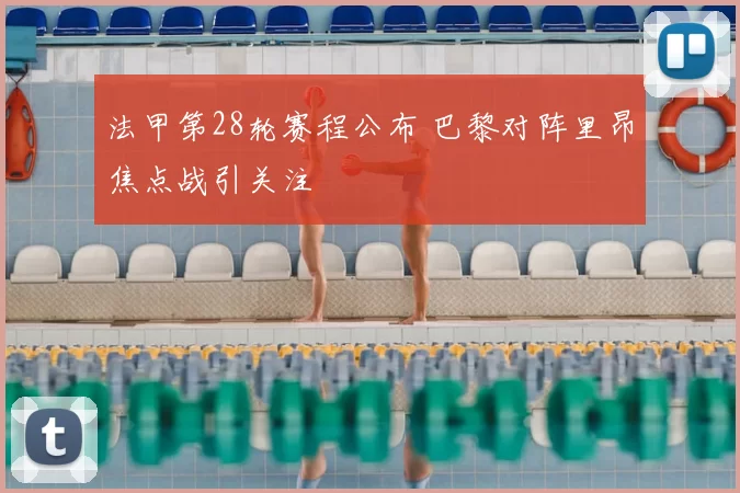 法甲第28轮赛程公布 巴黎对阵里昂焦点战引关注