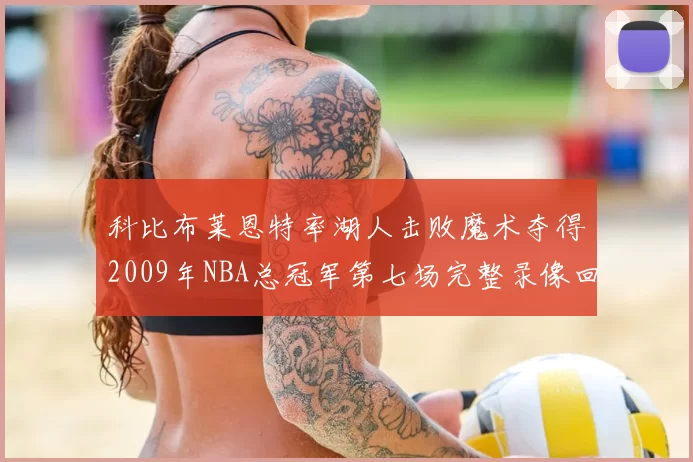 科比布莱恩特率湖人击败魔术夺得2009年NBA总冠军第七场完整录像回顾