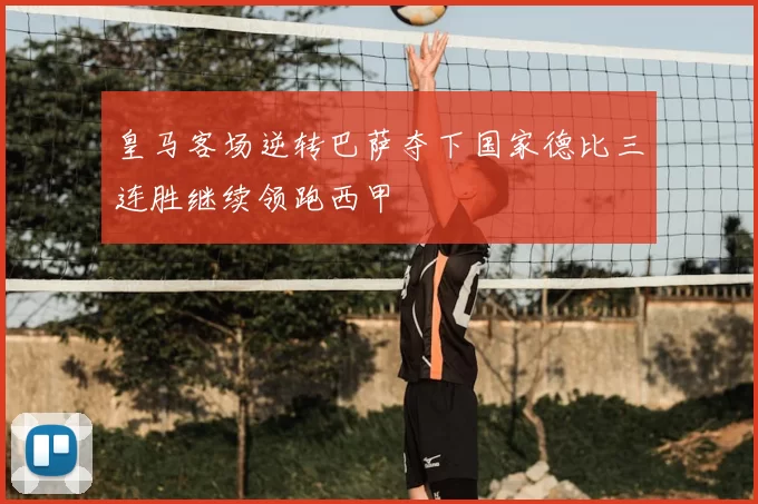 皇马客场逆转巴萨夺下国家德比三连胜继续领跑西甲