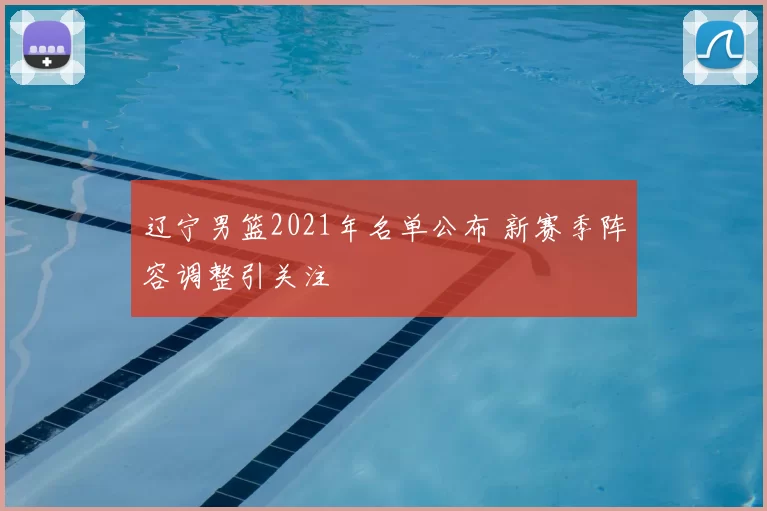 辽宁男篮2021年名单公布 新赛季阵容调整引关注