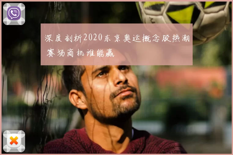 深度剖析2020东京奥运概念股热潮 赛场商机谁能赢