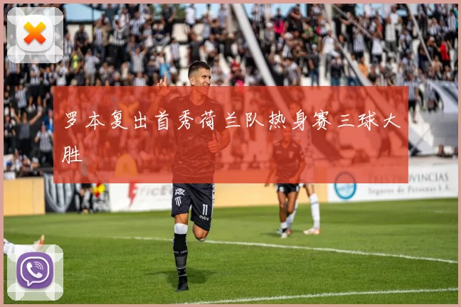 罗本复出首秀荷兰队热身赛三球大胜