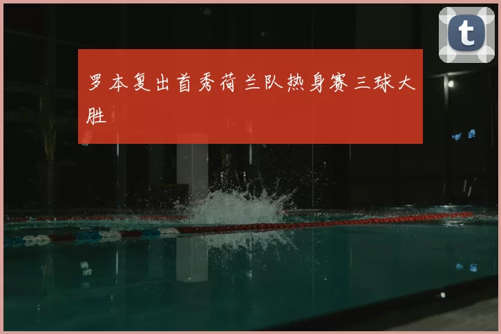 罗本复出首秀荷兰队热身赛三球大胜