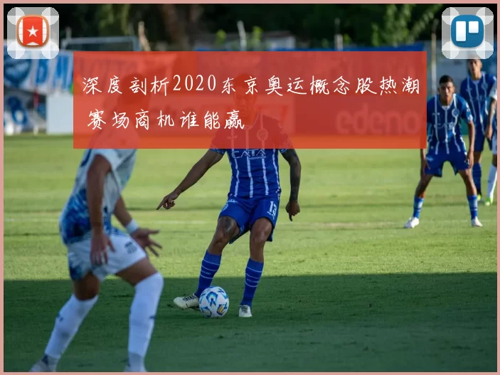 深度剖析2020东京奥运概念股热潮 赛场商机谁能赢