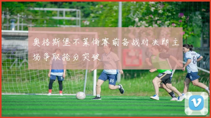 奥格斯堡不莱悔赛前备战对决即主场争取抢分突破