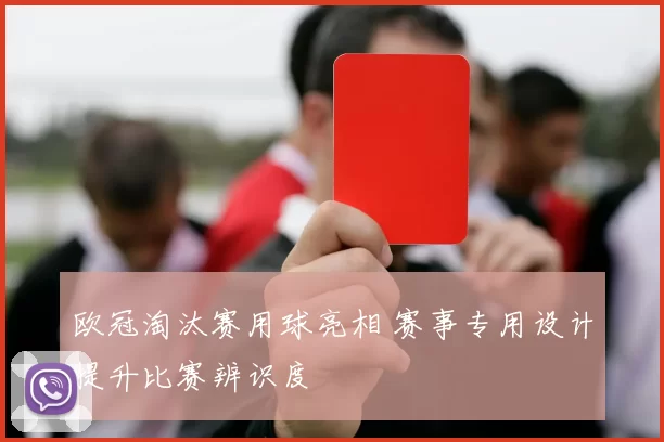 欧冠淘汰赛用球亮相 赛事专用设计提升比赛辨识度