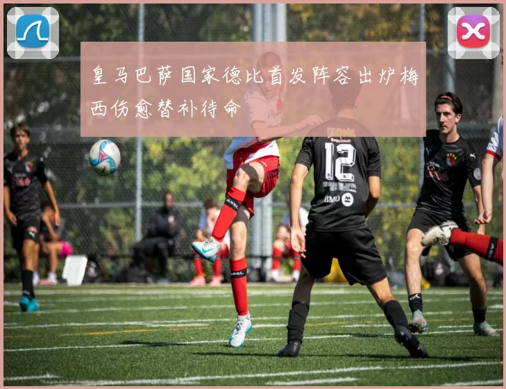 皇马巴萨国家德比首发阵容出炉梅西伤愈替补待命