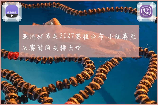亚洲杯男足2027赛程公布 小组赛至决赛时间安排出炉