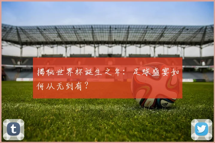 揭秘世界杯诞生之年：足球盛宴如何从无到有？