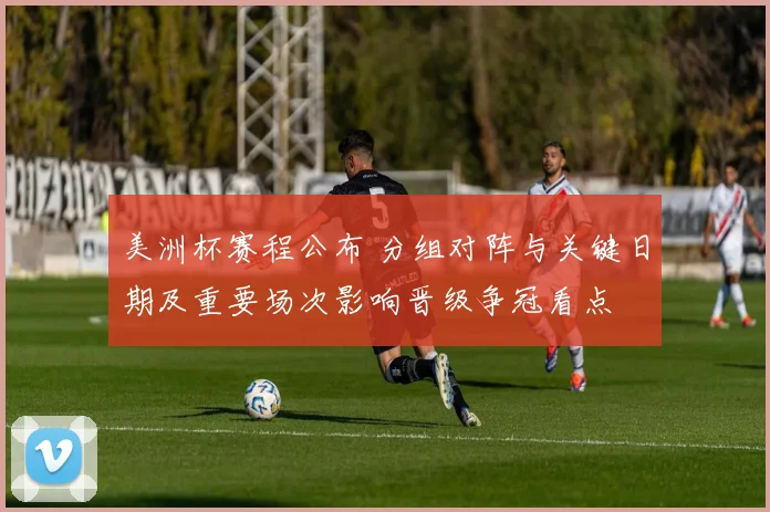 美洲杯赛程公布 分组对阵与关键日期及重要场次影响晋级争冠看点
