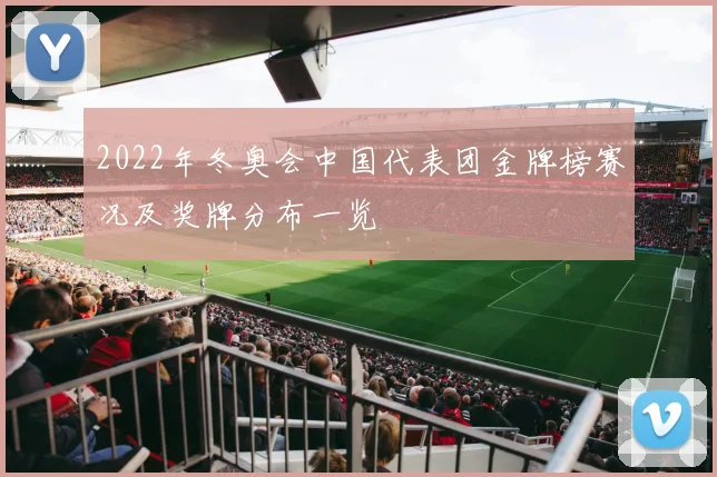 2022年冬奥会中国代表团金牌榜赛况及奖牌分布一览