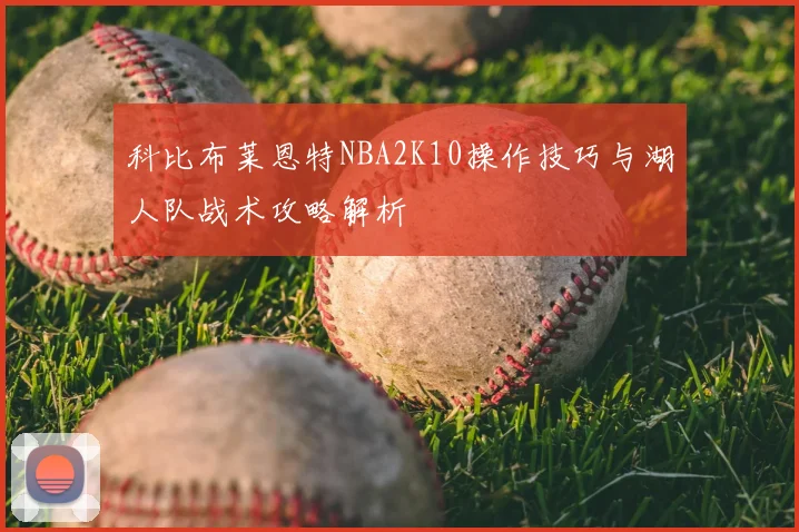 科比布莱恩特NBA2K10操作技巧与湖人队战术攻略解析