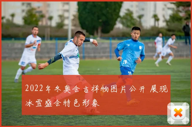 2022年冬奥会吉祥物图片公开 展现冰雪盛会特色形象
