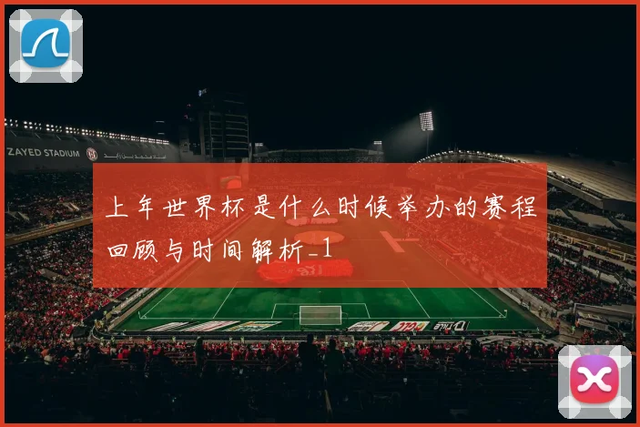 上年世界杯是什么时候举办的赛程回顾与时间解析_1