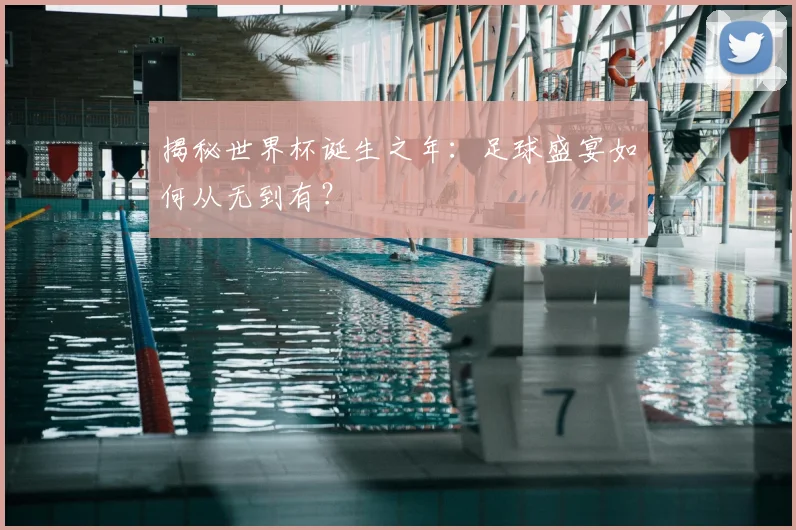 揭秘世界杯诞生之年：足球盛宴如何从无到有？
